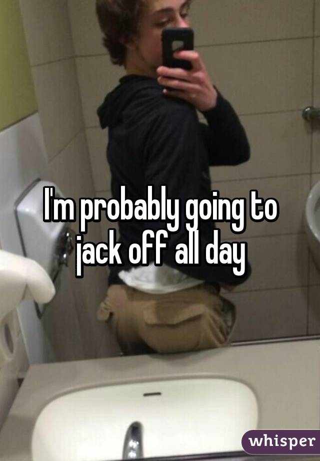 I jerk off every day