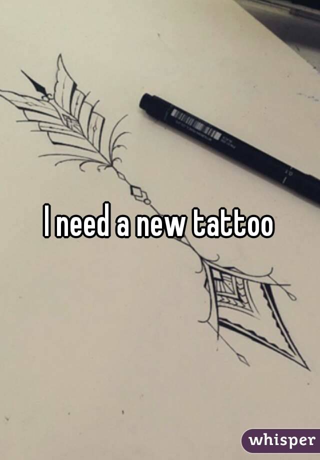 I need a new tattoo